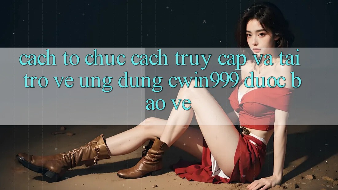 Cách tổ chức Cách Truy Cập Và Tải trở về Ứng Dụng Cwin999 Được bảo vệ Cách tổ chức Cách Truy Cập Và Tải trở về Ứng Dụng Cwin999 Được bảo vệ