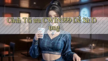 cách tối ưu cwin999 dễ sử dụng