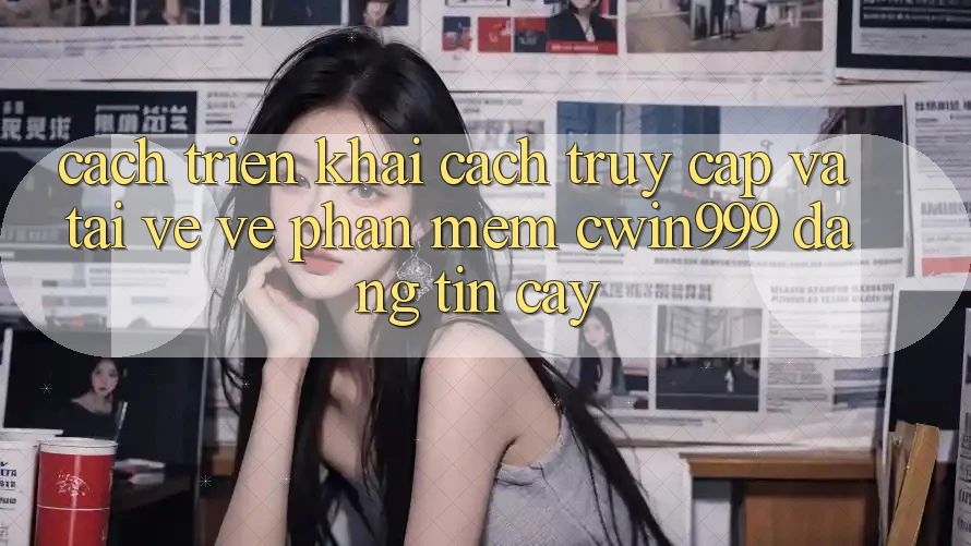 Cách triển khai Cách Truy Cập Và Tải về về Phần mềm Cwin999 Đáng tin cậy