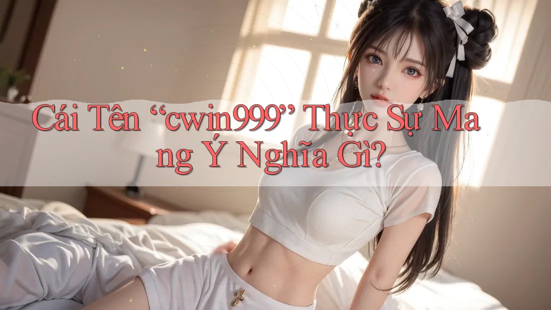 Cái Tên “cwin999” Thực Sự Mang Ý Nghĩa Gì?