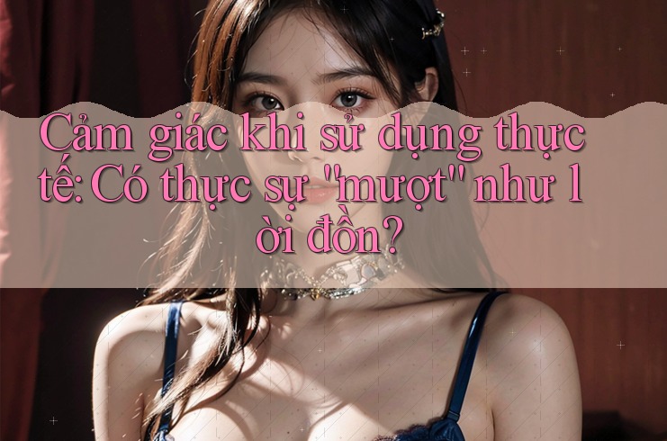 Cảm giác khi sử dụng thực tế: Có thực sự mượt như lời đồn?