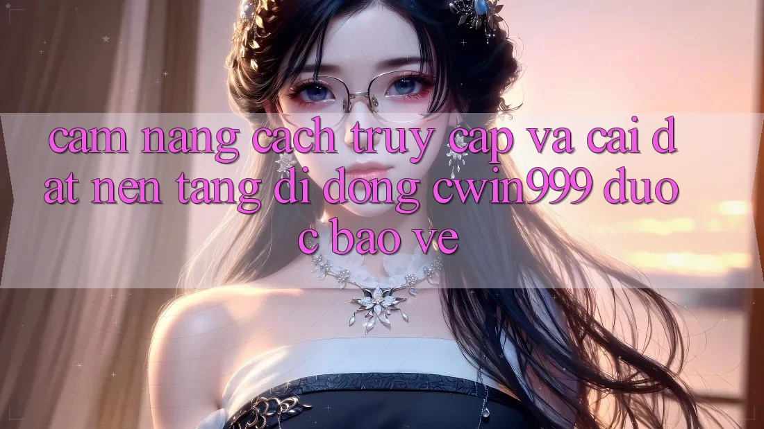 Cẩm nang Cách Truy Cập Và Cài Đặt Nền tảng di động Cwin999 Được bảo vệ Cẩm nang Cách Truy Cập Và Cài Đặt Nền tảng di động Cwin999 Được bảo vệ