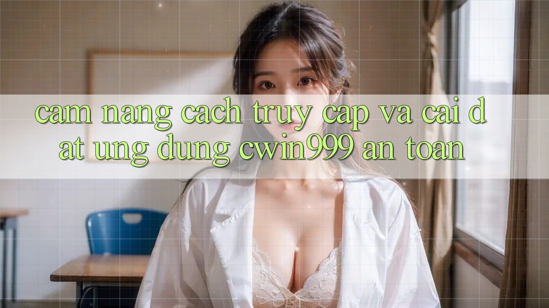 Cẩm nang Cách Truy Cập Và Cài Đặt Ứng Dụng Cwin999 An Toàn Cẩm nang Cách Truy Cập Và Cài Đặt Ứng Dụng Cwin999 An Toàn