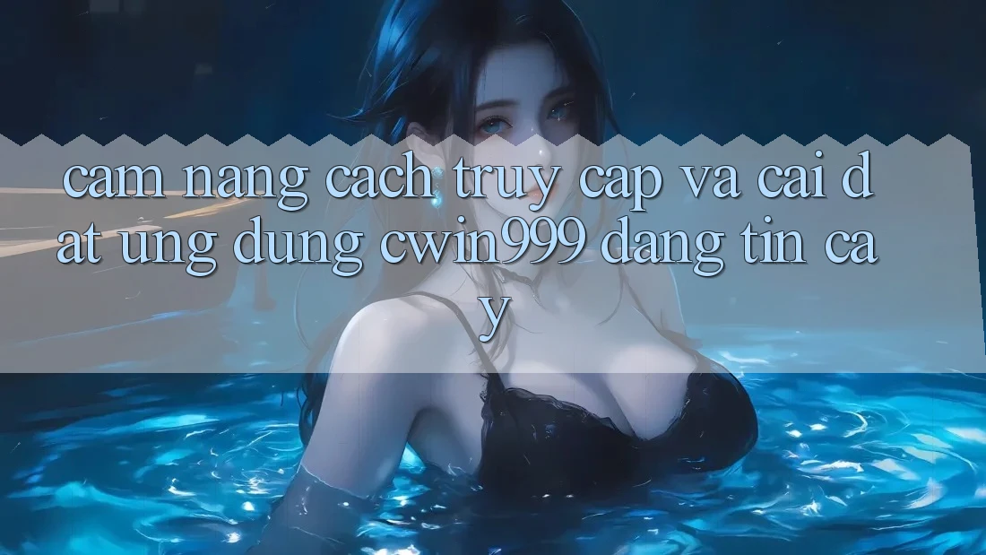 Cẩm nang Cách Truy Cập Và Cài Đặt Ứng Dụng Cwin999 Đáng tin cậy Cẩm nang Cách Truy Cập Và Cài Đặt Ứng Dụng Cwin999 Đáng tin cậy