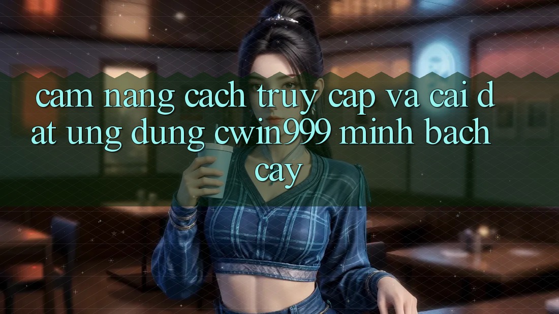 Cẩm nang Cách Truy Cập Và Cài Đặt Ứng Dụng Cwin999 Minh bạch cậy Cẩm nang Cách Truy Cập Và Cài Đặt Ứng Dụng Cwin999 Minh bạch cậy