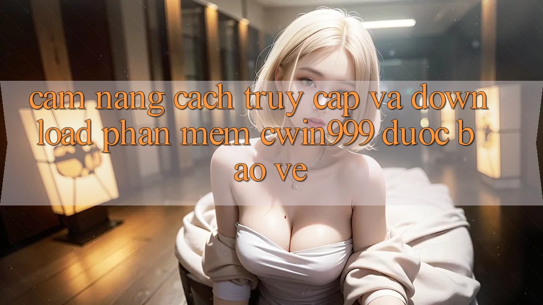 Cẩm nang Cách Truy Cập Và Download Phần mềm Cwin999 Được bảo vệ