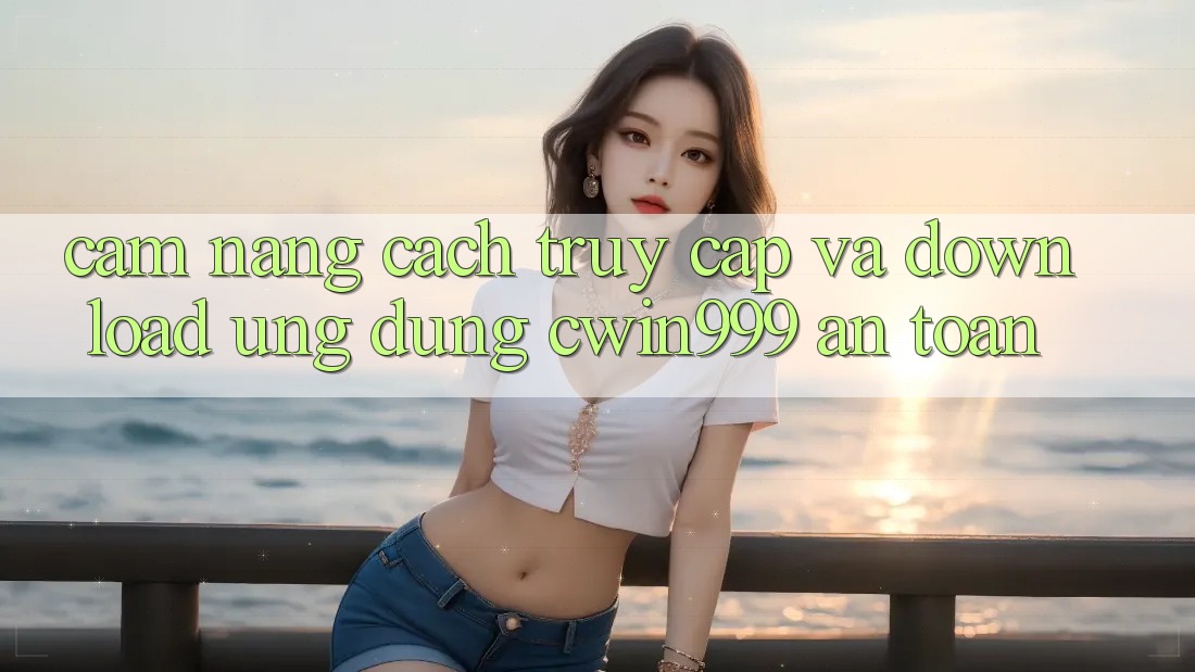 Cẩm nang Cách Truy Cập Và Download Ứng Dụng Cwin999 An Toàn Cẩm nang Cách Truy Cập Và Download Ứng Dụng Cwin999 An Toàn