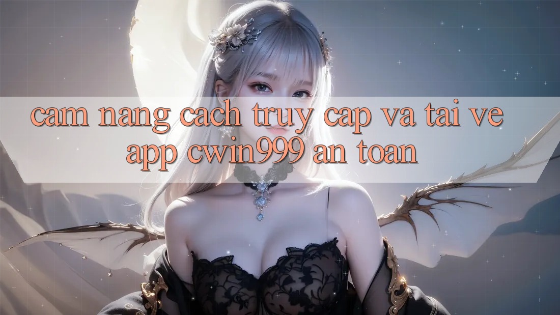 Cẩm nang Cách Truy Cập Và Tải về App Cwin999 An Toàn
