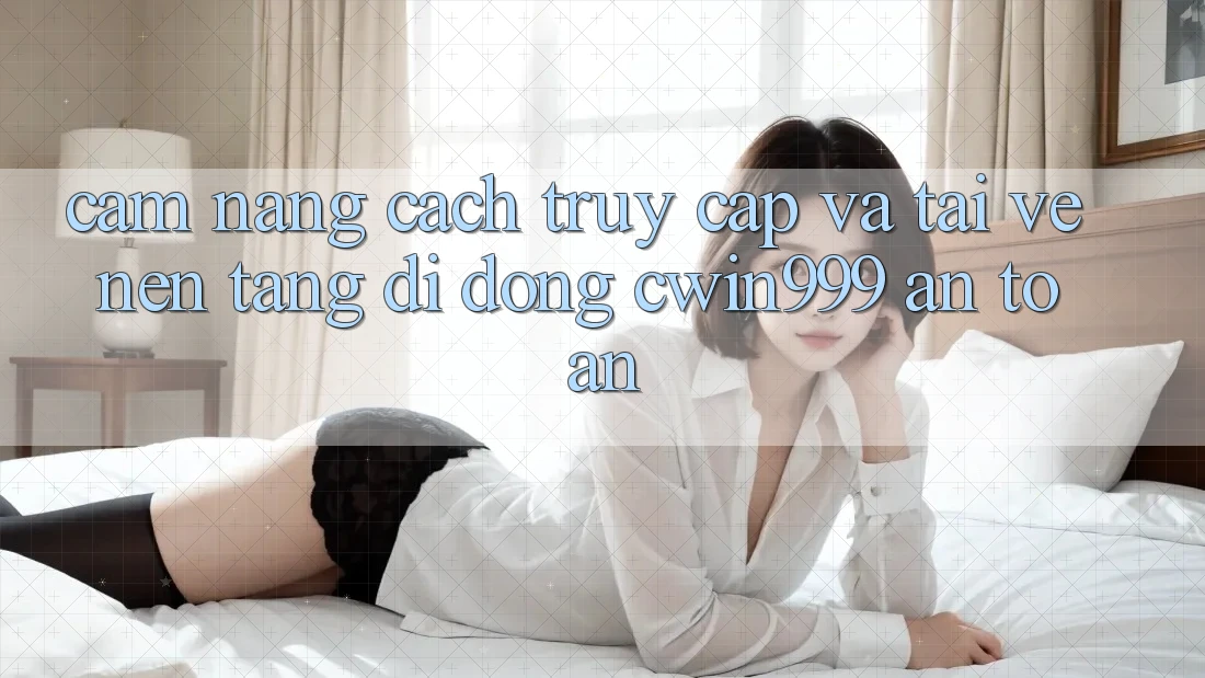 Cẩm nang Cách Truy Cập Và Tải về Nền tảng di động Cwin999 An Toàn Cẩm nang Cách Truy Cập Và Tải về Nền tảng di động Cwin999 An Toàn
