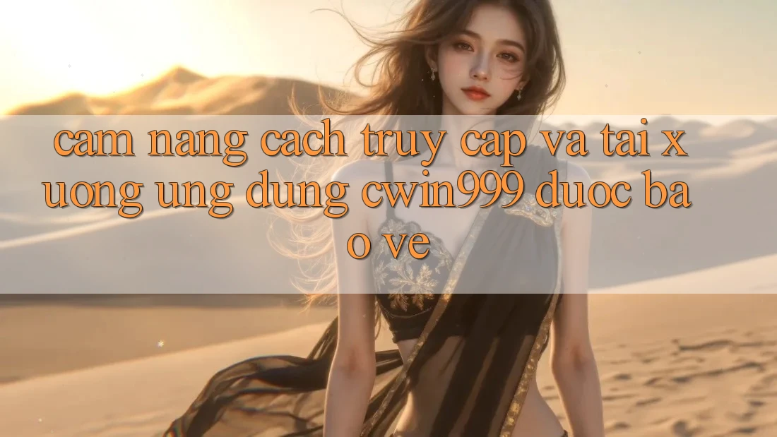 Cẩm nang Cách Truy Cập Và Tải xuống Ứng Dụng Cwin999 Được bảo vệ