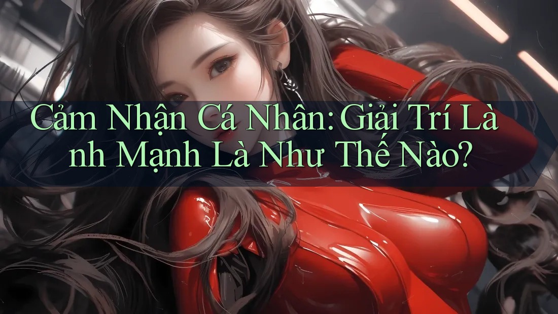 Cảm Nhận Cá Nhân: Giải Trí Lành Mạnh Là Như Thế Nào? Cảm Nhận Cá Nhân: Giải Trí Lành Mạnh Là Như Thế Nào?