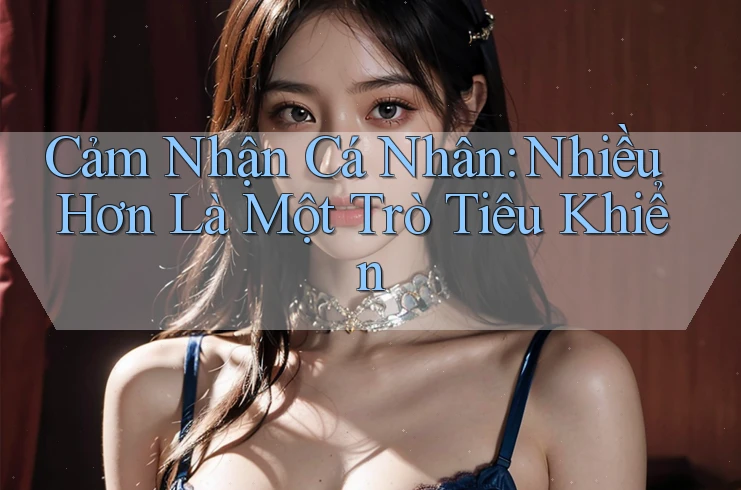 Cảm Nhận Cá Nhân: Nhiều Hơn Là Một Trò Tiêu Khiển