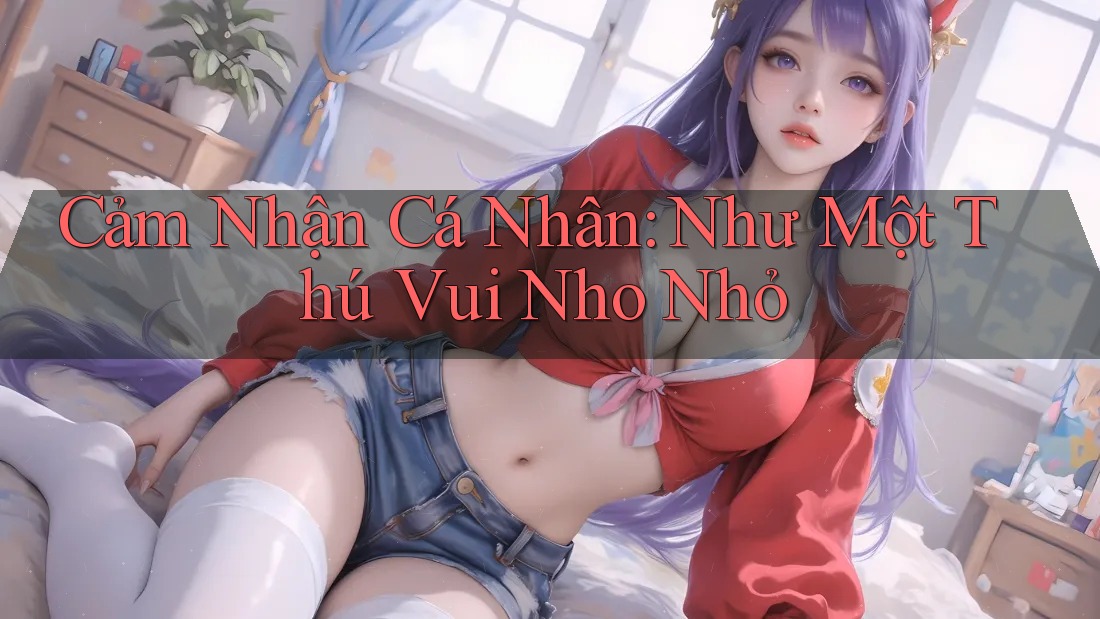 Cảm Nhận Cá Nhân: Như Một Thú Vui Nho Nhỏ