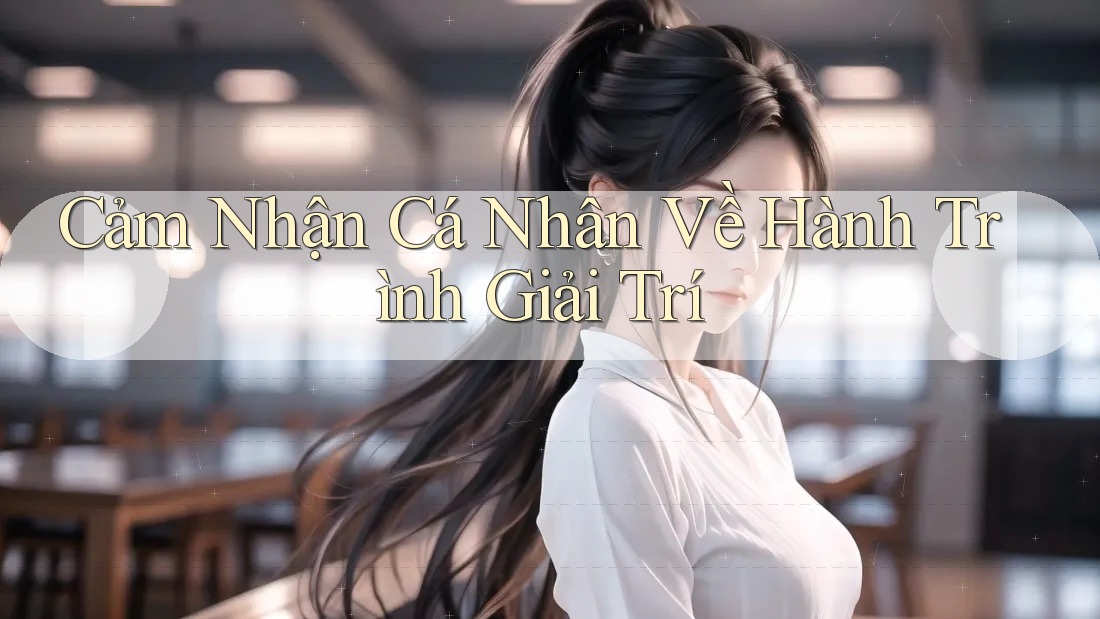 Cảm nhận cá nhân về hành trình giải trí Cảm nhận cá nhân về hành trình giải trí