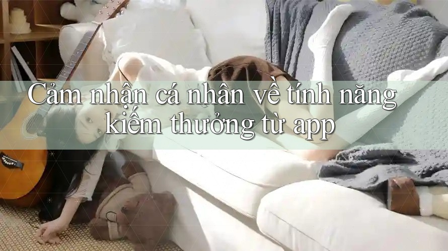 Cảm nhận cá nhân về tính năng kiếm thưởng từ app