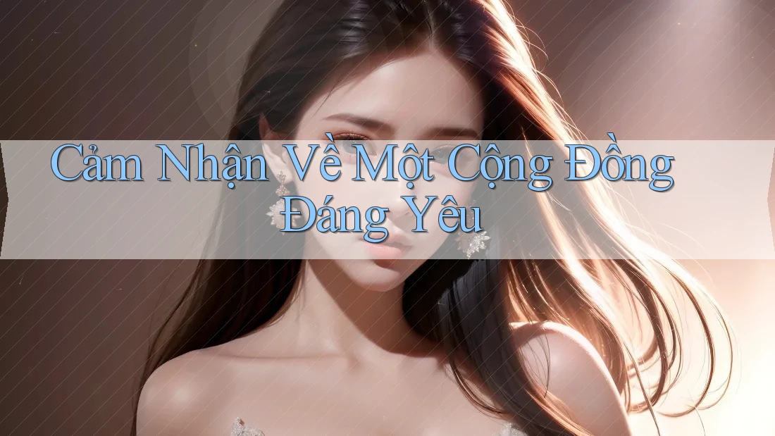Cảm Nhận Về Một Cộng Đồng Đáng Yêu Cảm Nhận Về Một Cộng Đồng Đáng Yêu