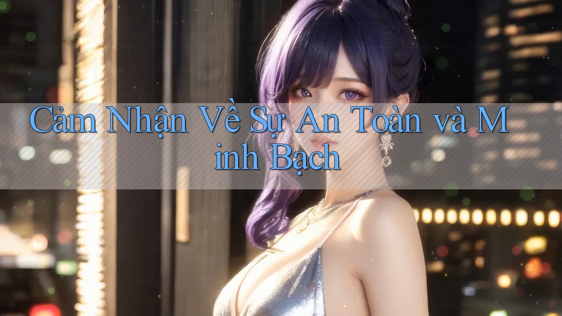 Cảm Nhận Về Sự An Toàn Và Minh Bạch
