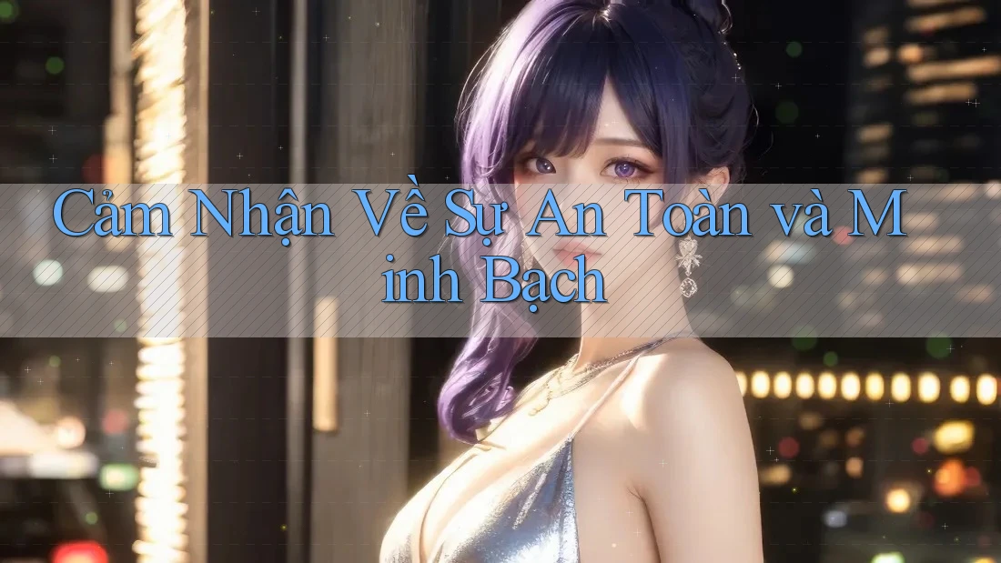 Cảm Nhận Về Sự An Toàn Và Minh Bạch