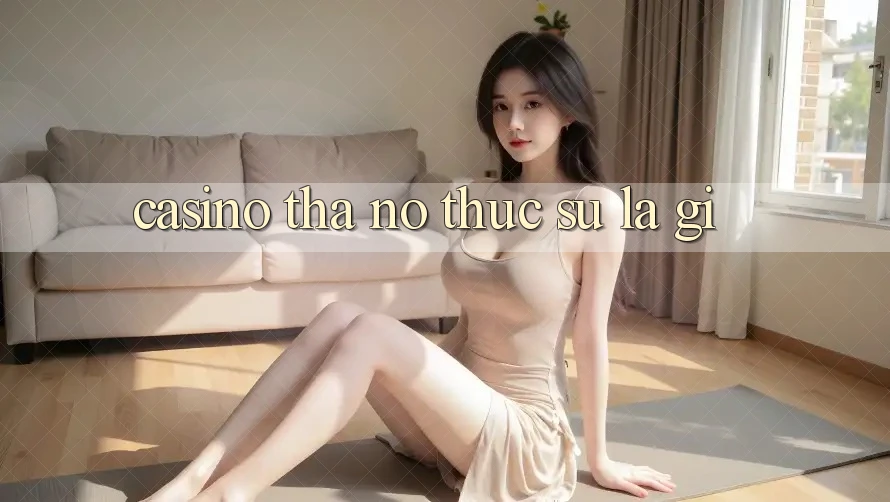 “Casino Tha” – Nó Thực Sự Là Gì?