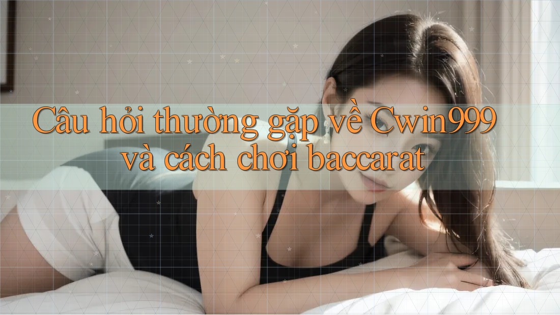 Câu hỏi thường gặp về Cwin999 và cách chơi baccarat Câu hỏi thường gặp về Cwin999 và cách chơi baccarat