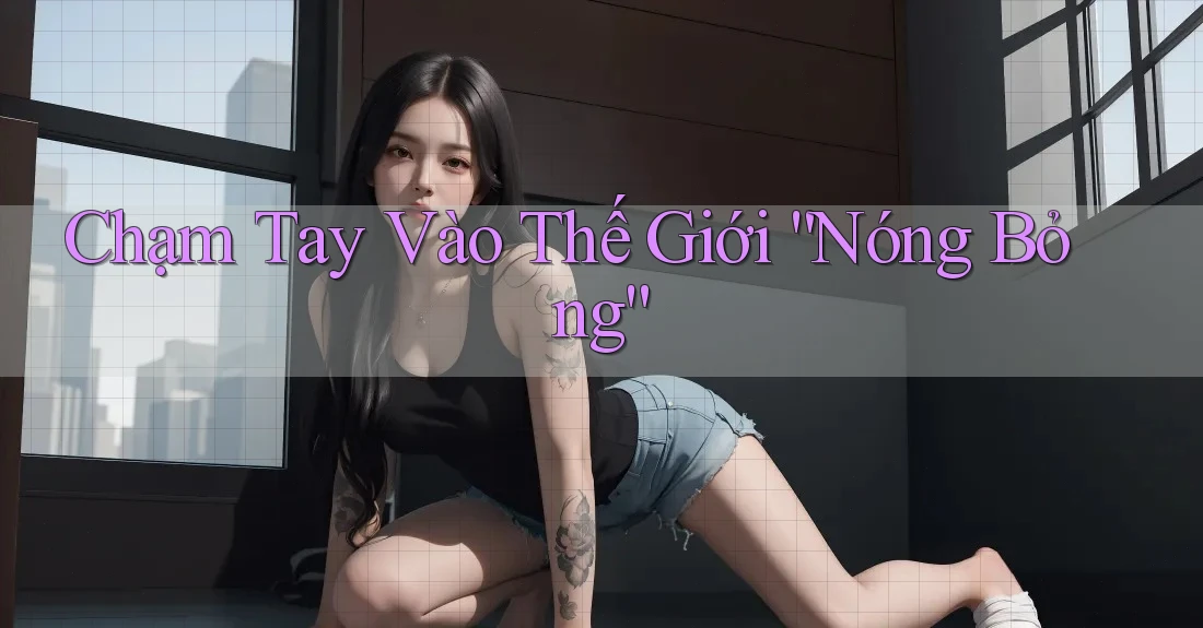Chạm Tay Vào Thế Giới ”Nóng Bỏng“