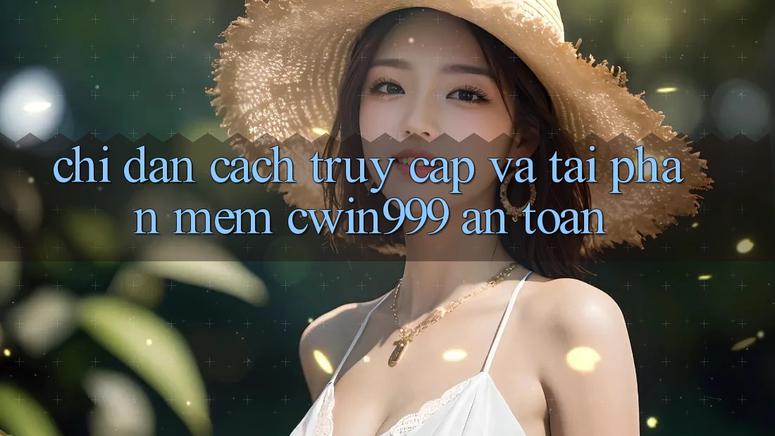 Chỉ dẫn Cách Truy Cập Và Tải Phần mềm Cwin999 An Toàn Chỉ dẫn Cách Truy Cập Và Tải Phần mềm Cwin999 An Toàn