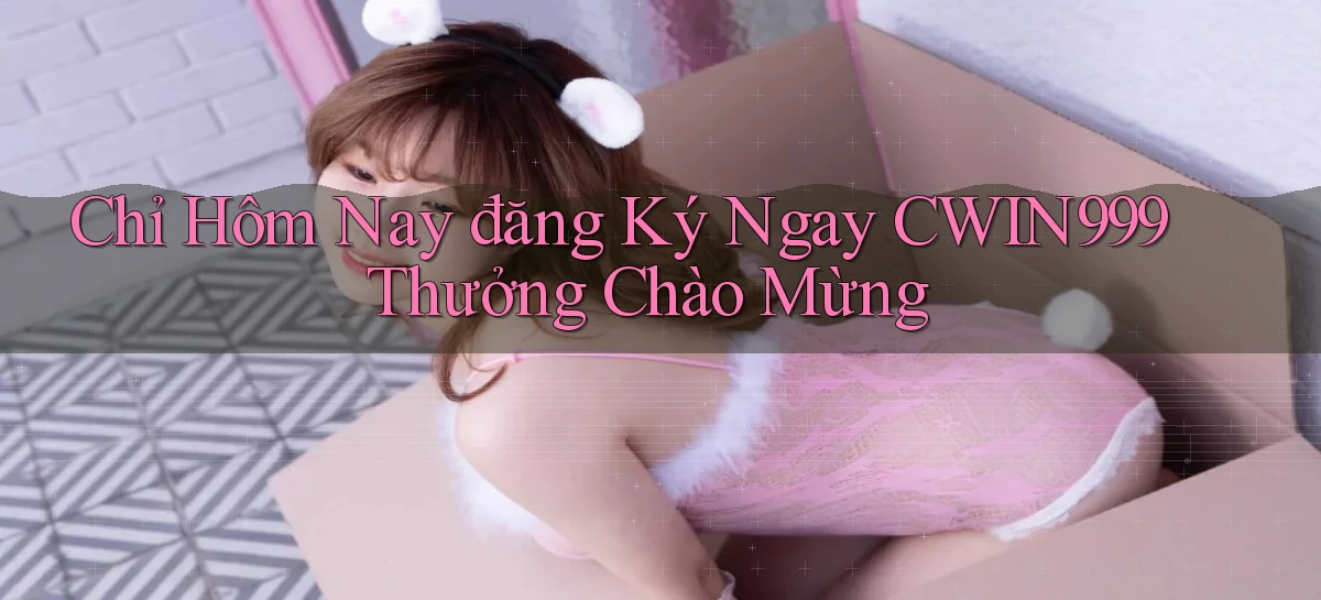 chỉ hôm nay đăng ký ngay cwin999 thưởng chào mừng