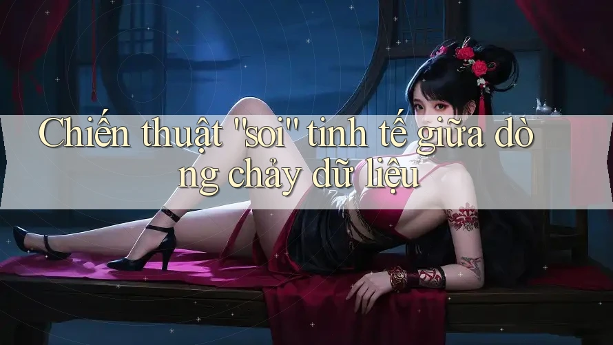 Chiến thuật “soi” tinh tế giữa dòng chảy dữ liệu Chiến thuật “soi” tinh tế giữa dòng chảy dữ liệu