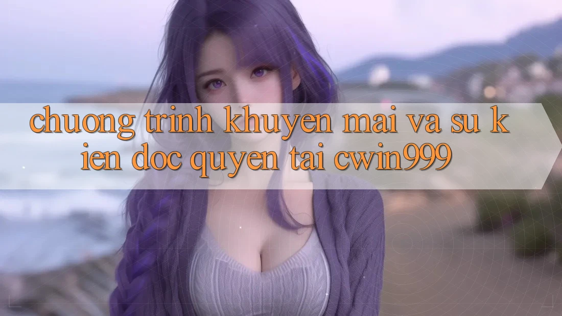 Chương Trình Khuyến Mãi Và Sự kiện Độc Quyền Tại Cwin999