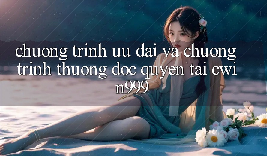 Chương Trình Ưu đãi Và Chương trình thưởng Độc Quyền Tại Cwin999 Chương Trình Ưu đãi Và Chương trình thưởng Độc Quyền Tại Cwin999