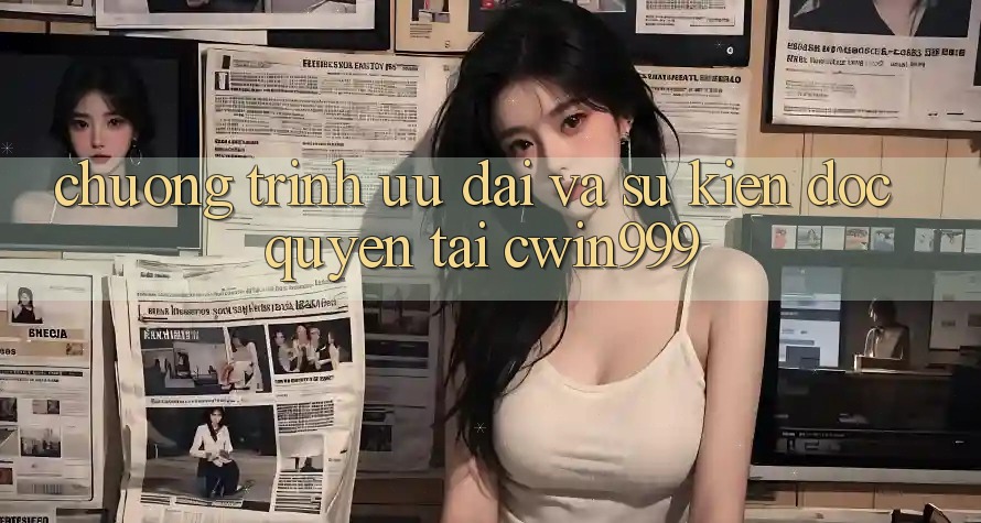 Chương Trình Ưu đãi Và Sự kiện Độc Quyền Tại Cwin999 Chương Trình Ưu đãi Và Sự kiện Độc Quyền Tại Cwin999