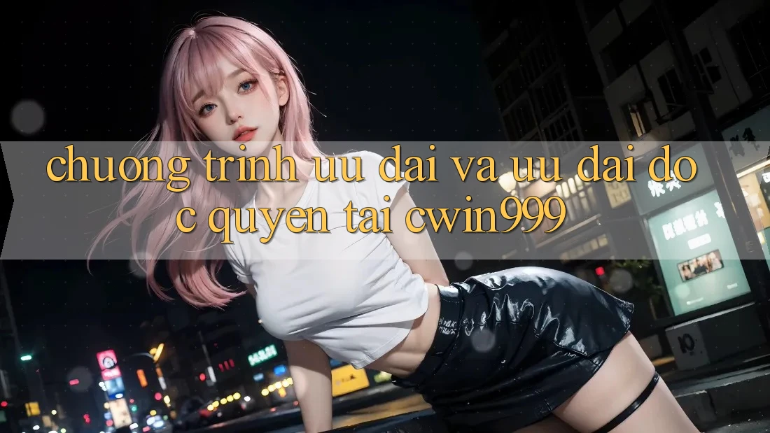 Chương Trình Ưu đãi Và Ưu Đãi Độc Quyền Tại Cwin999