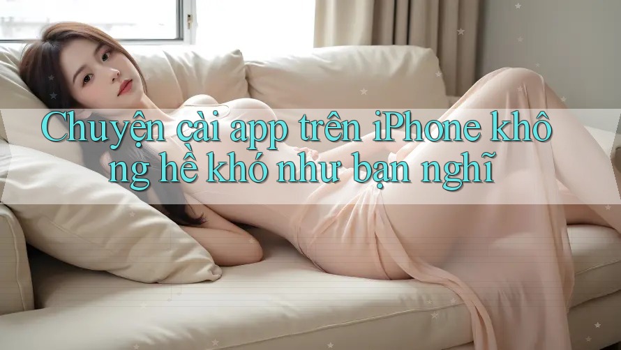Chuyện cài app trên iPhone không hề khó như bạn nghĩ