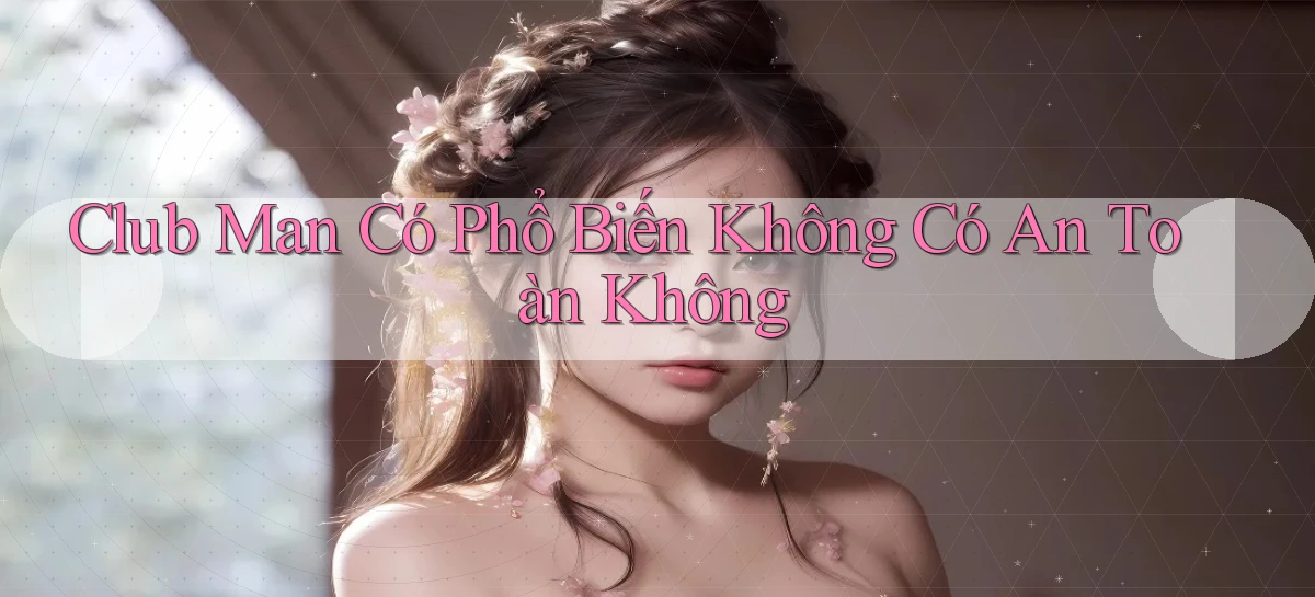 club man có phổ biến không có an toàn không