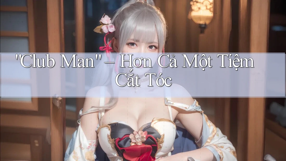 “Club Man” – Hơn Cả Một Tiệm Cắt Tóc “Club Man” – Hơn Cả Một Tiệm Cắt Tóc