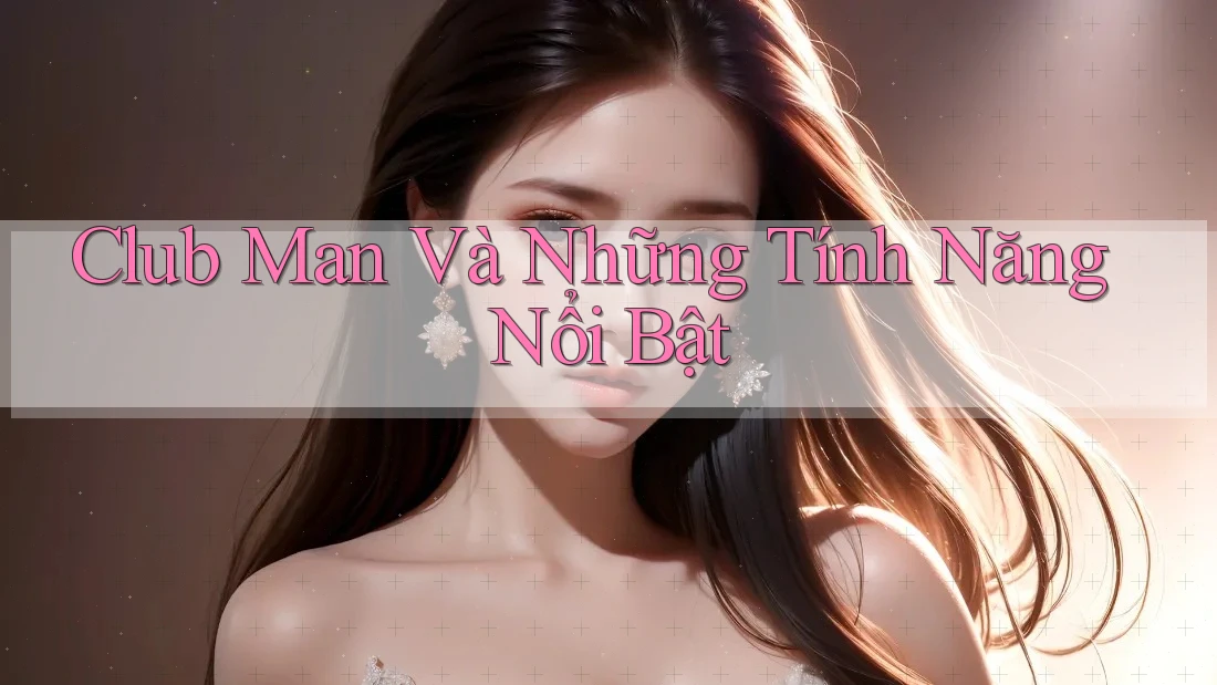 Club Man Và Những Tính Năng Nổi Bật