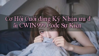 cơ hội cuối đăng ký nhận ưu đãi cwin999 code sự kiện