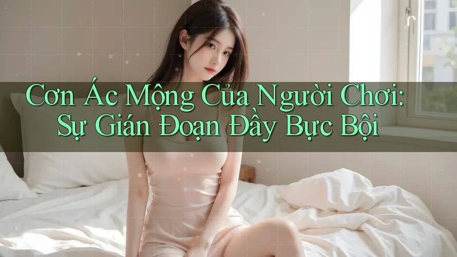 Cơn Ác Mộng Của Người Chơi: Sự Gián Đoạn Đầy Bực Bội Cơn Ác Mộng Của Người Chơi: Sự Gián Đoạn Đầy Bực Bội