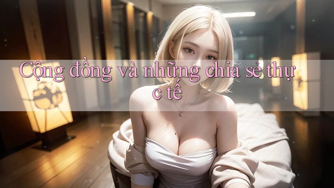 Cộng đồng và những chia sẻ thực tế