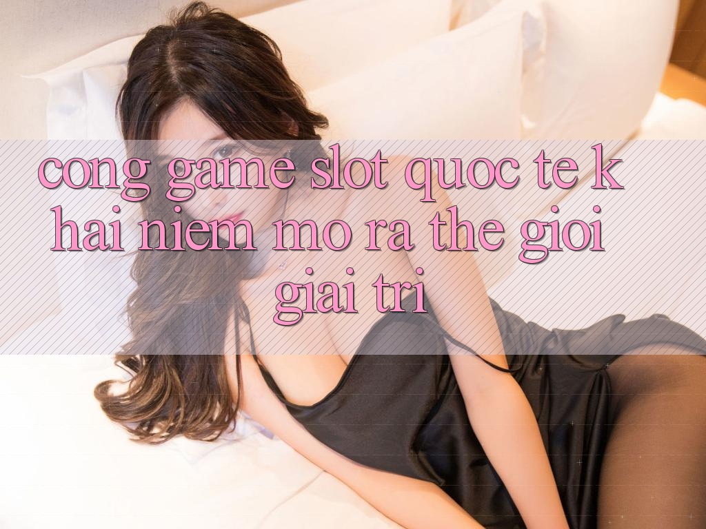 “Cổng Game Slot Quốc Tế” – Khái Niệm Mở Ra Thế Giới Giải Trí