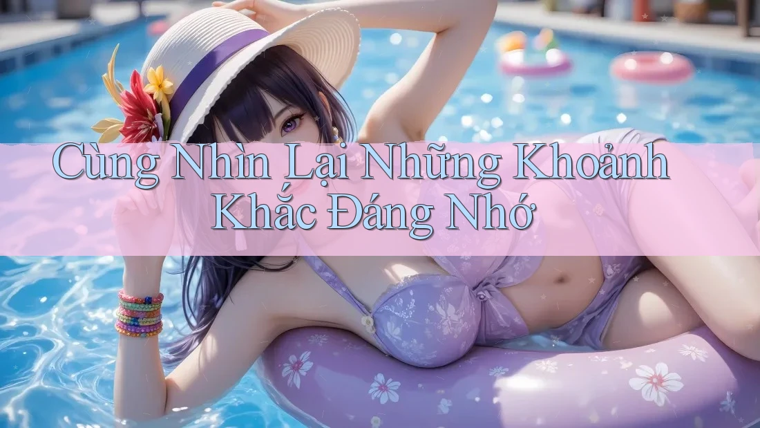 Cùng Nhìn Lại Những Khoảnh Khắc Đáng Nhớ