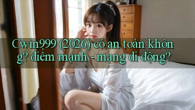 Cwin999 (2026) có an toàn không điểm mạnh   mạng di động