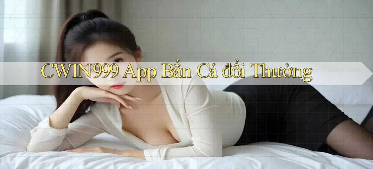 cwin999 app bắn cá đổi thưởng