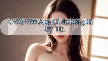 cwin999 app cá độ bóng đá uy tín