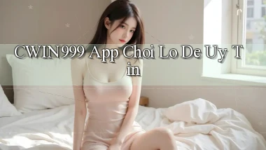 cwin999 app chơi lô đề uy tín