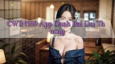 cwin999 app đánh bài đổi thưởng