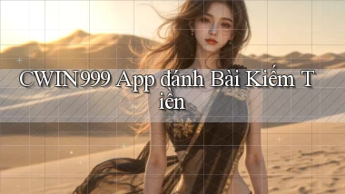 cwin999 app đánh bài kiếm tiền