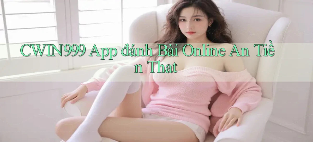 cwin999 app đánh bài online an tiền that