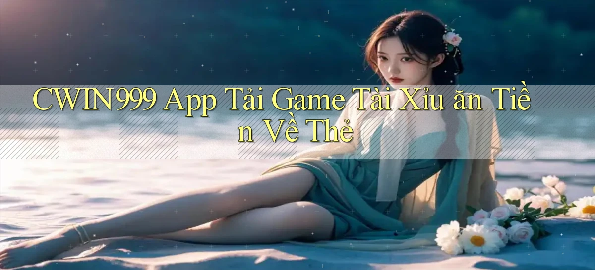 cwin999  app tải game tài xỉu ăn tiền về thẻ