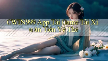 cwin999  app tải game tài xỉu ăn tiền về thẻ